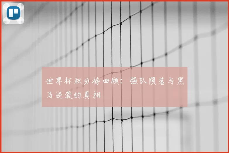 世界杯积分榜回顾:强队陨落与黑马逆袭的真相