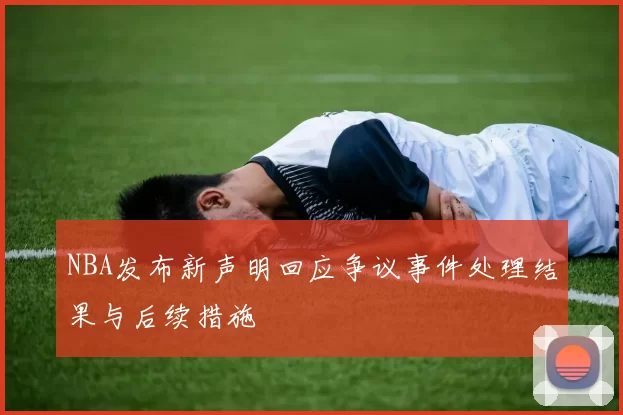 NBA发布新声明回应争议事件处理结果与后续措施