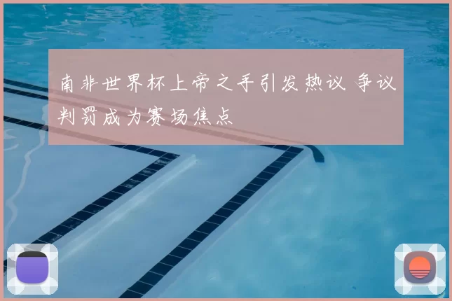 南非世界杯上帝之手引发热议 争议判罚成为赛场焦点