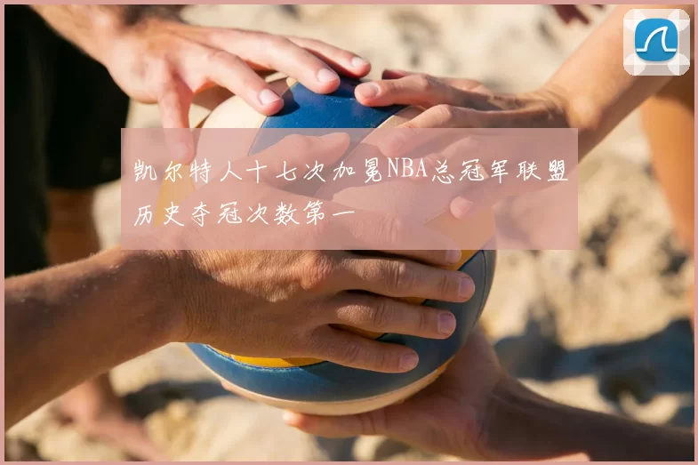凯尔特人十七次加冕NBA总冠军联盟历史夺冠次数第一