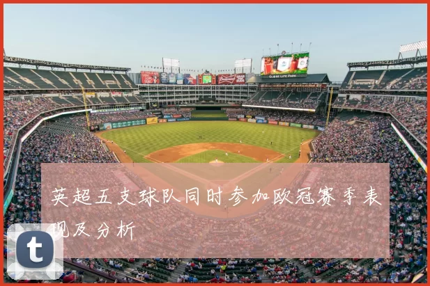 英超五支球队同时参加欧冠赛季表现及分析