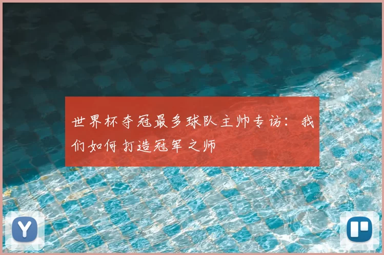 世界杯夺冠最多球队主帅专访:我们如何打造冠军之师
