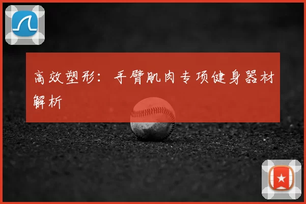 高效塑形：手臂肌肉专项健身器材解析