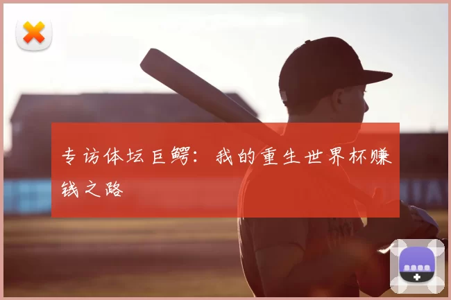 专访体坛巨鳄：我的重生世界杯赚钱之路