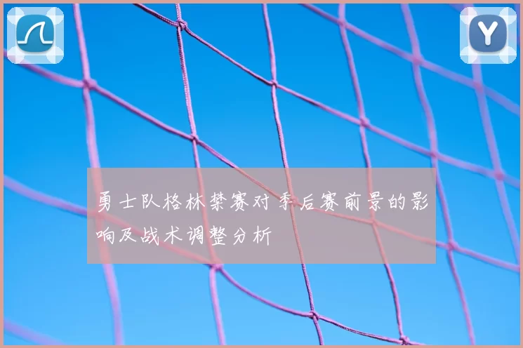 勇士队格林禁赛对季后赛前景的影响及战术调整分析