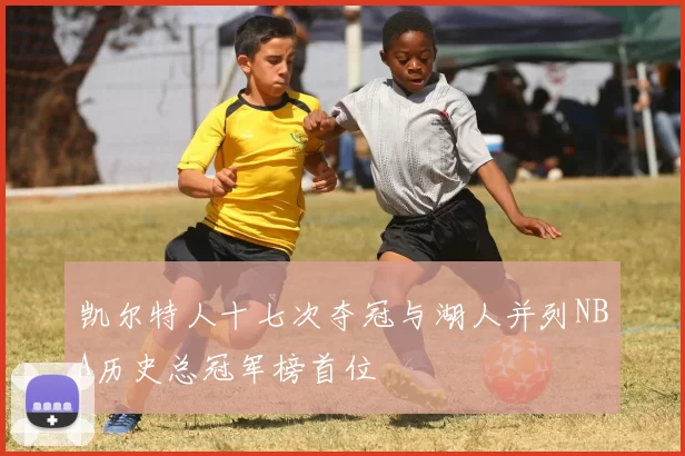 凯尔特人十七次夺冠与湖人并列NBA历史总冠军榜首位