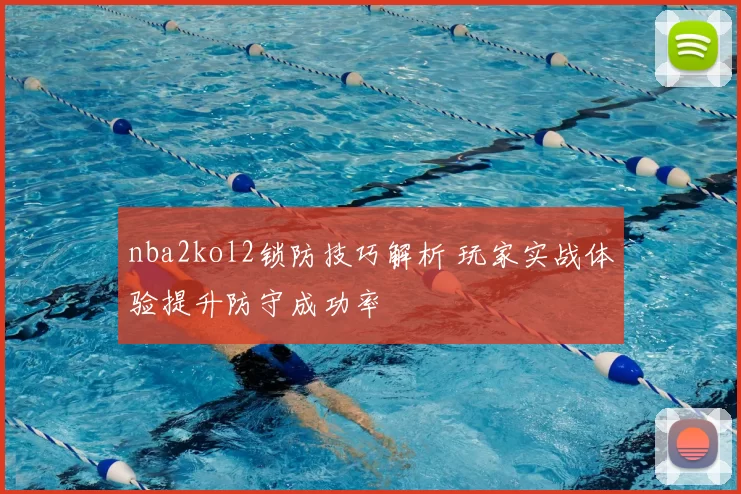 nba2kol2锁防技巧解析 玩家实战体验提升防守成功率
