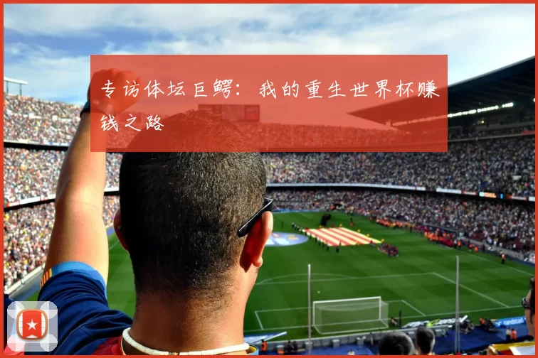 专访体坛巨鳄:我的重生世界杯赚钱之路