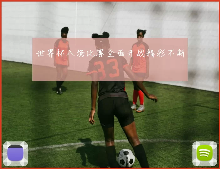 世界杯八场比赛全面开战精彩不断