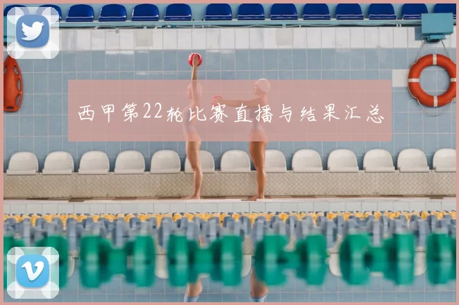 西甲第22轮比赛直播与结果汇总