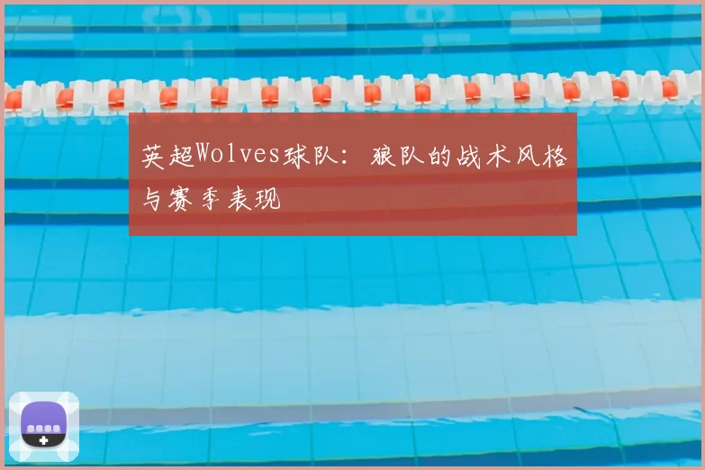 英超Wolves球队：狼队的战术风格与赛季表现