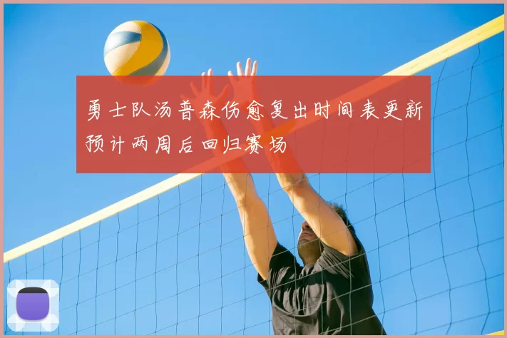 勇士队汤普森伤愈复出时间表更新预计两周后回归赛场