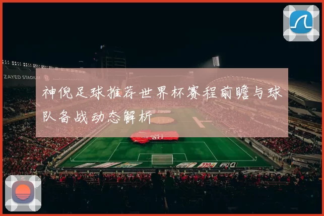 神倪足球推荐世界杯赛程前瞻与球队备战动态解析