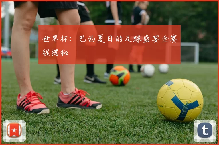 世界杯：巴西夏日的足球盛宴全赛程揭秘