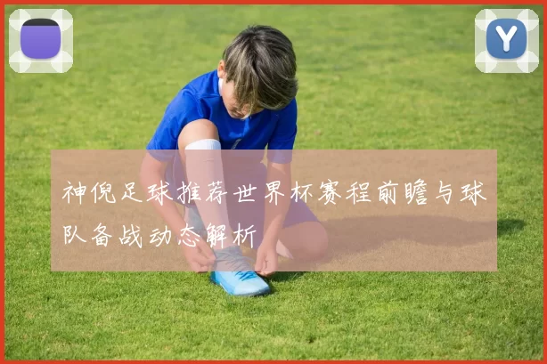 神倪足球推荐世界杯赛程前瞻与球队备战动态解析