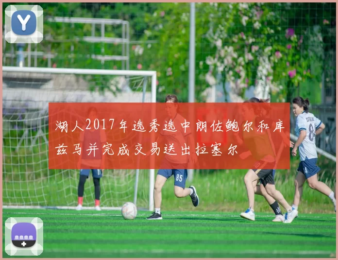 湖人2017年选秀选中朗佐鲍尔和库兹马并完成交易送出拉塞尔
