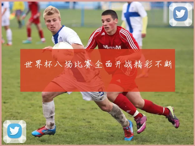 世界杯八场比赛全面开战精彩不断