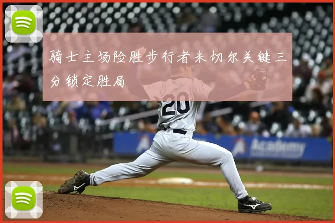 骑士主场险胜步行者米切尔关键三分锁定胜局