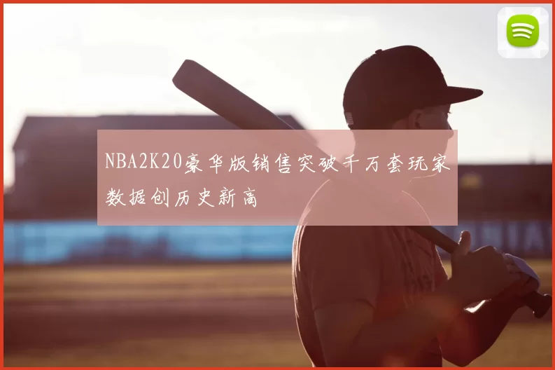 NBA2K20豪华版销售突破千万套玩家数据创历史新高