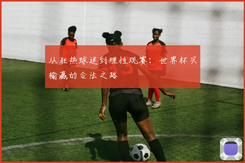 从狂热球迷到理性观赛:世界杯买输赢的合法之路