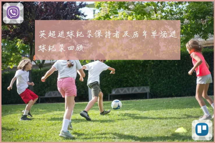 英超进球纪录保持者及历年单场进球纪录回顾