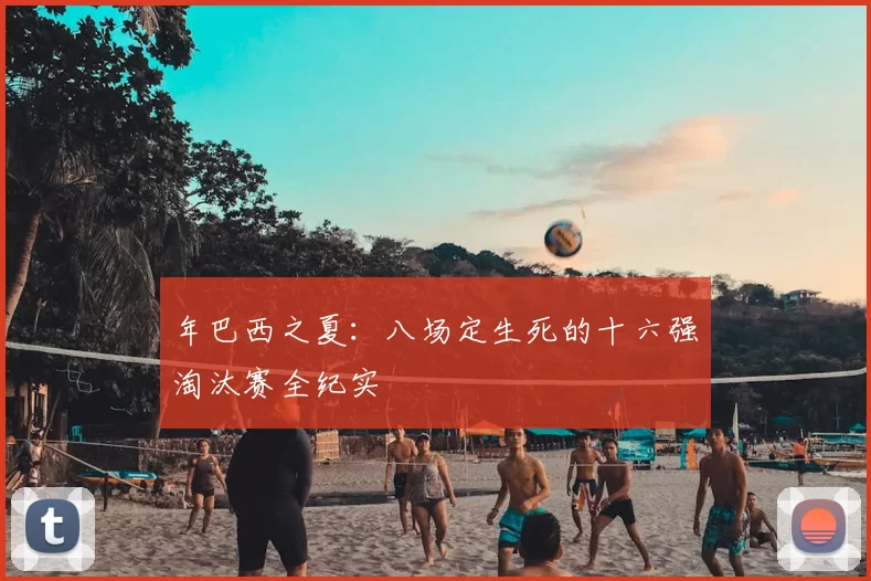 年巴西之夏：八场定生死的十六强淘汰赛全纪实