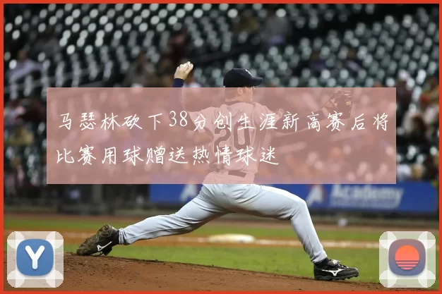 马瑟林砍下38分创生涯新高赛后将比赛用球赠送热情球迷