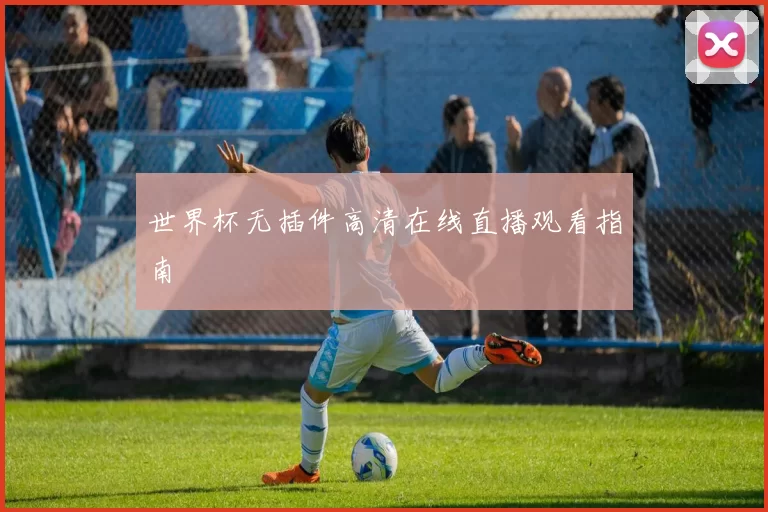 世界杯无插件高清在线直播观看指南