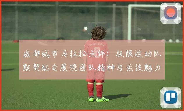 成都城市马拉松点评：极限运动队默契配合展现团队精神与竞技魅力