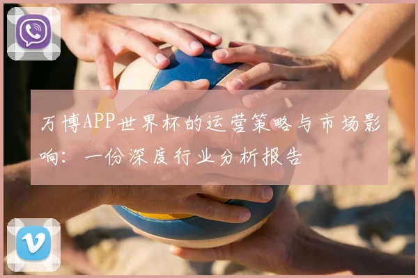 万博APP世界杯的运营策略与市场影响：一份深度行业分析报告