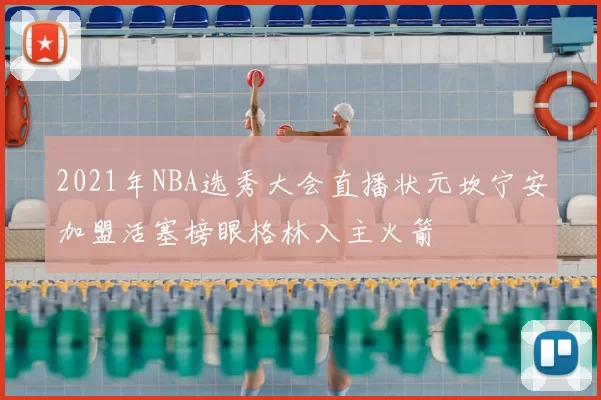 2021年NBA选秀大会直播状元坎宁安加盟活塞榜眼格林入主火箭