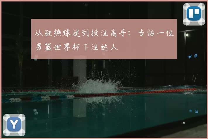 从狂热球迷到投注高手:专访一位男篮世界杯下注达人