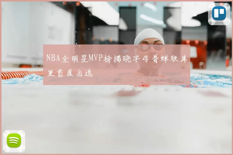 NBA全明星MVP榜揭晓字母哥蝉联库里首度当选