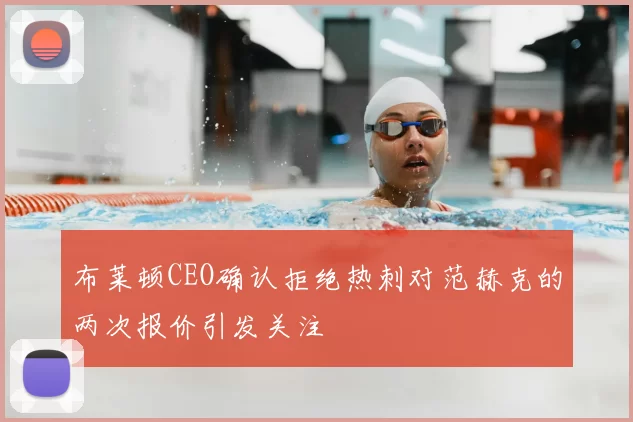 布莱顿CEO确认拒绝热刺对范赫克的两次报价引发关注