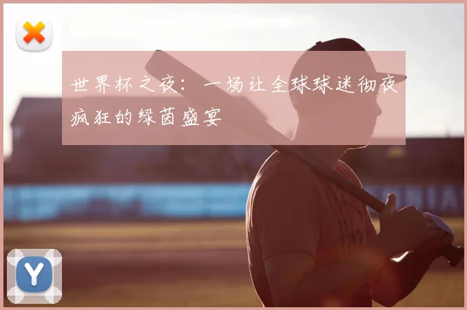 世界杯之夜:一场让全球球迷彻夜疯狂的绿茵盛宴