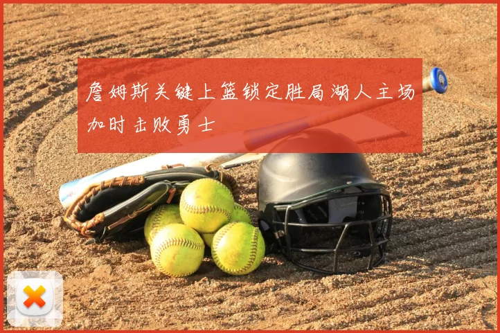 詹姆斯关键上篮锁定胜局湖人主场加时击败勇士