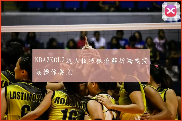 NBA2KOL2过人技巧教学解析游戏实战操作要点