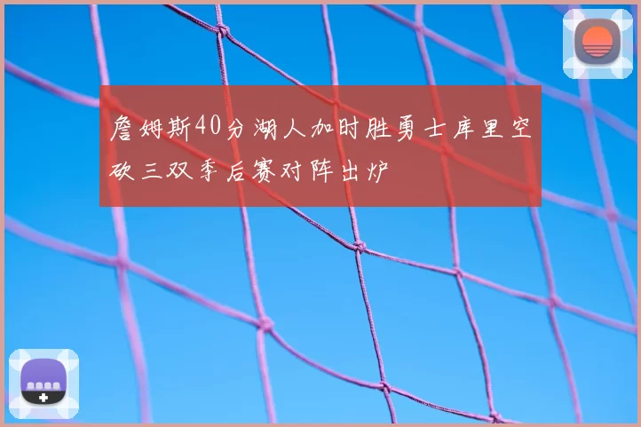 詹姆斯40分湖人加时胜勇士库里空砍三双季后赛对阵出炉