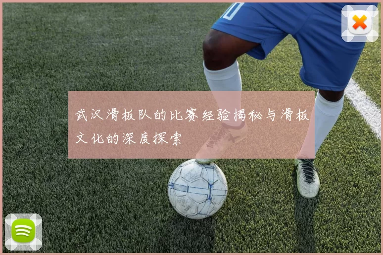 武汉滑板队的比赛经验揭秘与滑板文化的深度探索