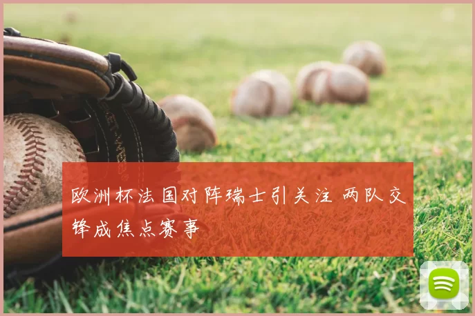 欧洲杯法国对阵瑞士引关注 两队交锋成焦点赛事
