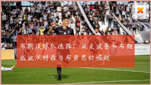 布斯谈球队选择:放走波普和布朗成就沃特森与布劳恩的崛起