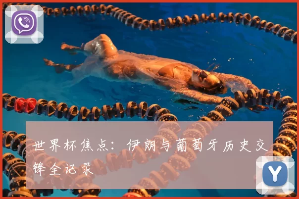 世界杯焦点：伊朗与葡萄牙历史交锋全记录