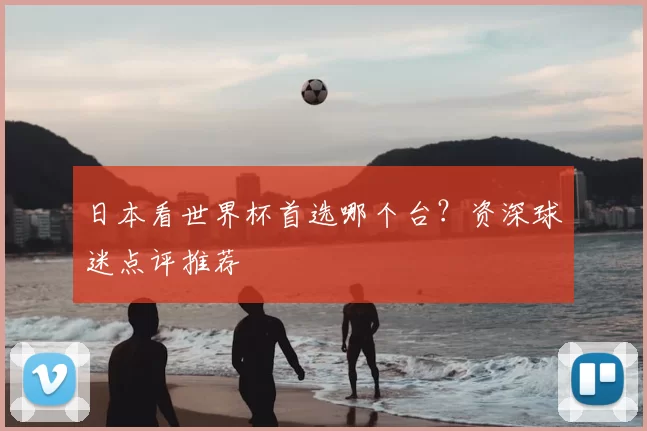 日本看世界杯首选哪个台？资深球迷点评推荐