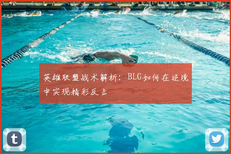 英雄联盟战术解析：BLG如何在逆境中实现精彩反击