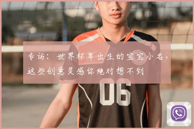 专访：世界杯年出生的宝宝小名，这些创意灵感你绝对想不到