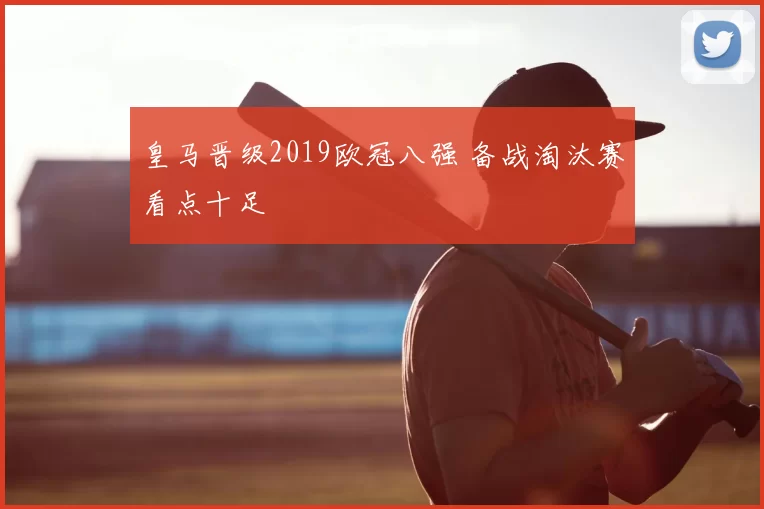 皇马晋级2019欧冠八强 备战淘汰赛看点十足