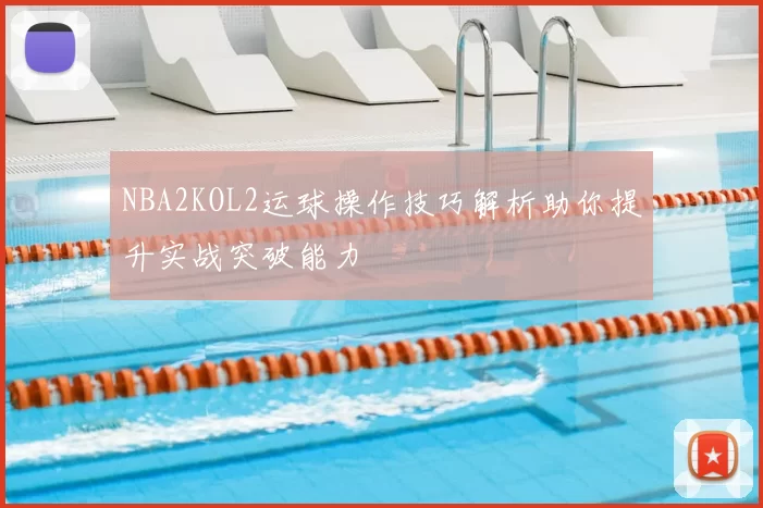 NBA2KOL2运球操作技巧解析助你提升实战突破能力