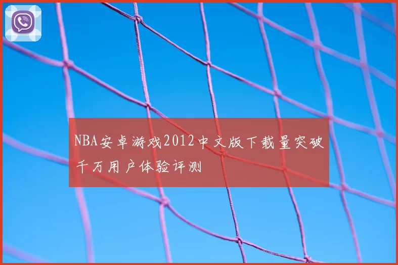 NBA安卓游戏2012中文版下载量突破千万用户体验评测