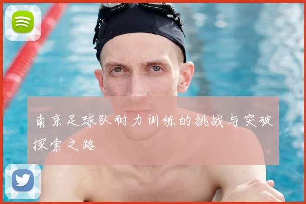 南京足球队耐力训练的挑战与突破探索之路