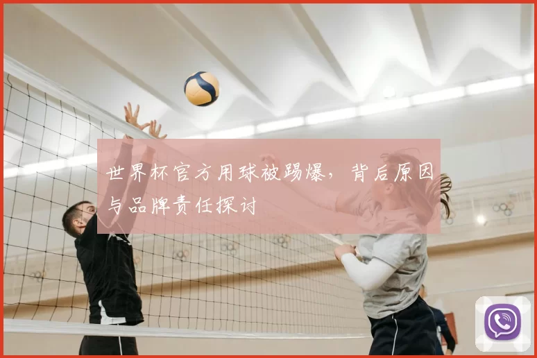 世界杯官方用球被踢爆,背后原因与品牌责任探讨